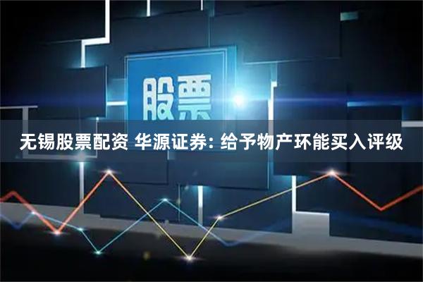 无锡股票配资 华源证券: 给予物产环能买入评级