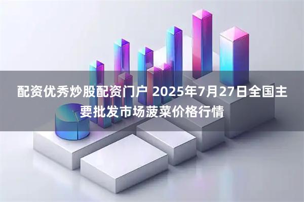 配资优秀炒股配资门户 2025年7月27日全国主要批发市场菠菜价格行情
