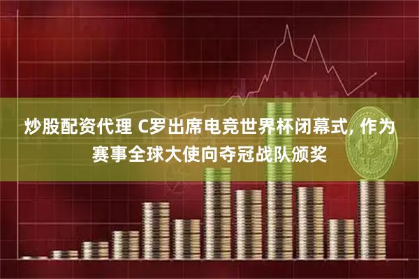 炒股配资代理 C罗出席电竞世界杯闭幕式, 作为赛事全球大使向夺冠战队颁奖