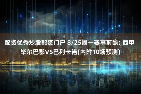 配资优秀炒股配资门户 8/25周一赛事前瞻: 西甲 毕尔巴鄂VS巴列卡诺(内附10场预测)