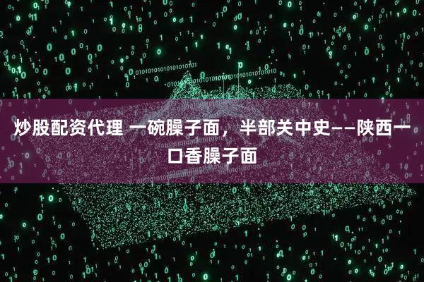 炒股配资代理 一碗臊子面，半部关中史——陕西一口香臊子面