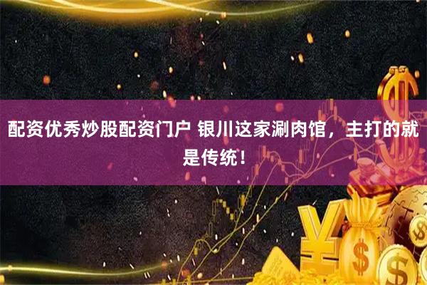 配资优秀炒股配资门户 银川这家涮肉馆，主打的就是传统！