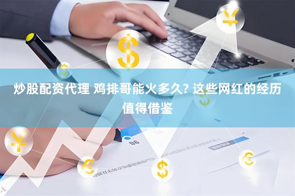 炒股配资代理 鸡排哥能火多久? 这些网红的经历值得借鉴