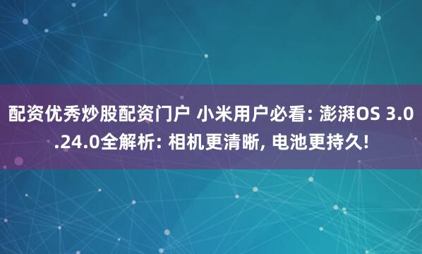 配资优秀炒股配资门户 小米用户必看: 澎湃OS 3.0.24.0全解析: 相机更清晰, 电池更持久!